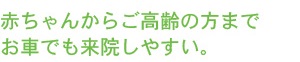 赤ちゃんからご高齢の方までお車でも来院しやすい。